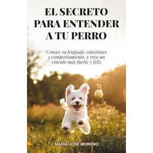 Moreno, María José EL SECRETO PARA ENTENDER A TU PERRO: Conoce su lenguaje, emociones y comportamiento, y crea un vínculo más fuerte y feliz Moreno, María José EL SECRETO PARA ENTENDER A TU PERRO: Conoce su lenguaje, emociones y comportamiento, y crea un vínculo más fuerte y feliz