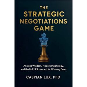 Lux, Caspian The Strategic Negotiations Game: Ancient Wisdom, Modern Psychology, and the M-R-S Scorecard for Winning Deals: 1 (Strategic Advantage) Lux, Caspian The Strategic Negotiations Game: Ancient Wisdom, Modern Psychology, and the M-R-S Scorecard for Winning Deals: 1 (Strategic Advantage)