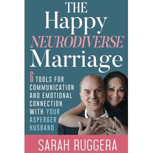 Ruggera, Sarah The Happy Neurodiverse Marriage: 6 Tools For Communication And Emotional Connection With Your Asperger Husband Ruggera, Sarah The Happy Neurodiverse Marriage: 6 Tools For Communication And Emotional Connection With Your Asperger Husband