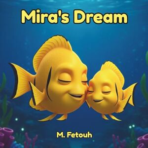 Fetouh, M. Mira's Dream: A Heartwarming Underwater Tale of Courage, Belonging, and Discovering That Being Different Is Your Greatest Superpower Fetouh, M. Mira's Dream: A Heartwarming Underwater Tale of Courage, Belonging, and Discovering That Being Different Is Your Greatest Superpower