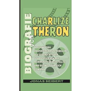 Seibert, Jonas Biografie von Charlize Theron: Hollywoods inspirierendste Rebellin – Die Geschichte der Schauspielerin, die Normen in Frage stellte und die Welt für sich gewann Seibert, Jonas Biografie von Charlize Theron: Hollywoods inspirierendste Rebellin – Die Geschichte der Schauspielerin, die Normen in Frage stellte und die Welt für sich gewann