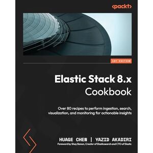 Chen, Huage Elastic Stack 8.x Cookbook: Over 80 recipes to perform ingestion, search, visualization, and monitoring for actionable insights Chen, Huage Elastic Stack 8.x Cookbook: Over 80 recipes to perform ingestion, search, visualization, and monitoring for actionable insights