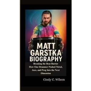 Wilson MATT GARSTKA BIOGRAPHY: Breaking the Beat Barrier How One Drummer Pushed Metal, Jazz, and Prog Into the Next Dimension Wilson MATT GARSTKA BIOGRAPHY: Breaking the Beat Barrier How One Drummer Pushed Metal, Jazz, and Prog Into the Next Dimension