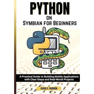 HARMAN, USHER C. PYTHON ON SYMBIAN FOR BEGINNERS: A Practical Guide to Building Mobile Applications with Clear Steps and Real-World Projects HARMAN, USHER C. PYTHON ON SYMBIAN FOR BEGINNERS: A Practical Guide to Building Mobile Applications with Clear Steps and Real-World Projects