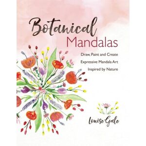 Gale, Louise Botanical Mandalas: Draw, Paint and Create Expressive Mandala Art Inspired by Nature Gale, Louise Botanical Mandalas: Draw, Paint and Create Expressive Mandala Art Inspired by Nature