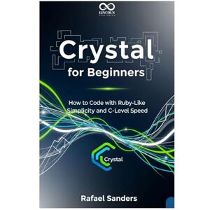 SANDERS, RAFAEL Crystal for Beginners: How to Code with Ruby-Like Simplicity and C-Level Speed (Mastering Emerging Programming Languages) SANDERS, RAFAEL Crystal for Beginners: How to Code with Ruby-Like Simplicity and C-Level Speed (Mastering Emerging Programming Languages)