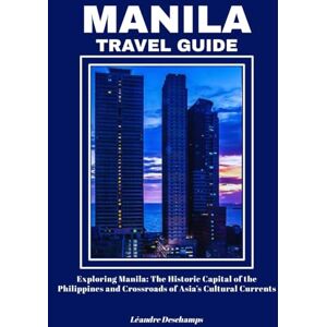 Deschamps, Léandre MANILA TRAVEL GUIDE: Exploring Manila: The Historic Capital of the Philippines and Crossroads of Asia’s Cultural Currents Deschamps, Léandre MANILA TRAVEL GUIDE: Exploring Manila: The Historic Capital of the Philippines and Crossroads of Asia’s Cultural Currents