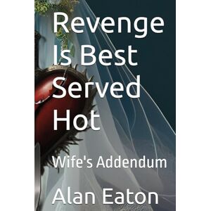 Eaton, Alan Revenge Is Best Served Hot: Wife's Addendum Eaton, Alan Revenge Is Best Served Hot: Wife's Addendum