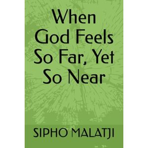 MALATJI, Mr SIPHO When God Feels So Far, Yet So Near MALATJI, Mr SIPHO When God Feels So Far, Yet So Near