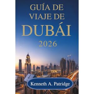 Patridge, Kenneth A. GUÍA DE VIAJE DE DUBÁI 2026: Su compañero amigable para explorar las maravillas de los Emiratos Árabes Unidos Patridge, Kenneth A. GUÍA DE VIAJE DE DUBÁI 2026: Su compañero amigable para explorar las maravillas de los Emiratos Árabes Unidos