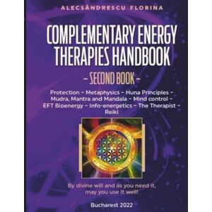 Florina, Alec Alecsandrescu Complementary Energy Therapies Handbook Second book: Energetic Protection, Metaphysics, Mudras, Mind Control, Bioenergy, Infoenergetics, Reiki Techniques Florina, Alec Alecsandrescu Complementary Energy Therapies Handbook Second book: Energetic Protection, Metaphysics, Mudras, Mind Control, Bioenergy, Infoenergetics, Reiki Techniques