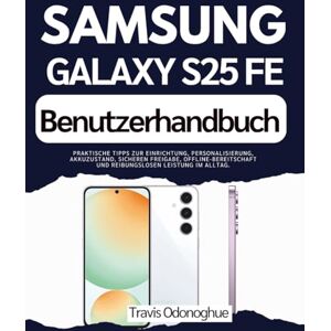 Odonoghue, Travis Samsung Galaxy S25 FE Benutzerhandbuch: Praktische Tipps zur Einrichtung, Personalisierung, Akkuzustand, sicheren Freigabe, Offline-Bereitschaft und reibungslosen Leistung im Alltag. Odonoghue, Travis Samsung Galaxy S25 FE Benutzerhandbuch: Praktische Tipps zur Einrichtung, Personalisierung, Akkuzustand, sicheren Freigabe, Offline-Bereitschaft und reibungslosen Leistung im Alltag.