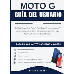 Grant, Ethan C. Guía de Usuario Moto G 2025 para Principiantes y Personas Mayores: La Guía Completa Paso a Paso para Fotos, Llamadas y Aplicaciones Esenciales Sin Confusión Sin Jerga Técnica, Solo Soluciones Claras Grant, Ethan C. Guía de Usuario Moto G 2025 para Principiantes y Personas Mayores: La Guía Completa Paso a Paso para Fotos, Llamadas y Aplicaciones Esenciales Sin Confusión Sin Jerga Técnica, Solo Soluciones Claras