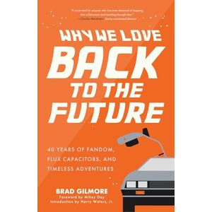 Gilmore, Brad Why We Love Back to the Future: 40 Years of Fandom, Flux Capacitors, and Timeless Adventures (Pop Classics, Sci-fi Trivia) Gilmore, Brad Why We Love Back to the Future: 40 Years of Fandom, Flux Capacitors, and Timeless Adventures (Pop Classics, Sci-fi Trivia)