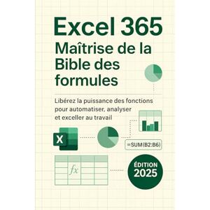 Cole, Nanzam Excel 365: Maîtrise de la Bible des formules: Libérez la puissance des fonctions pour automatiser, analyser et exceller au travail Cole, Nanzam Excel 365: Maîtrise de la Bible des formules: Libérez la puissance des fonctions pour automatiser, analyser et exceller au travail