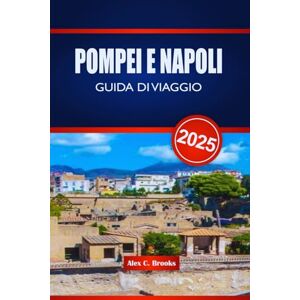Brooks, Alex C. POMPEI E NAPOLI GUIDA DI VIAGGIO 2025: Esplora le Rovine e la Baia della Bellezza nel Sud Italia Brooks, Alex C. POMPEI E NAPOLI GUIDA DI VIAGGIO 2025: Esplora le Rovine e la Baia della Bellezza nel Sud Italia