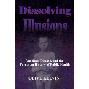 Olive Kelvin Dissolving Illusions: Vaccines, Disease, and the Forgotten History of Public Health, Paperback Olive Kelvin Dissolving Illusions: Vaccines, Disease, and the Forgotten History of Public Health, Paperback