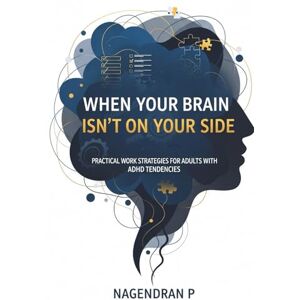 P, Nagendran When Your Brain Isn’t On Your Side: Practical Work Strategies for Adults with ADHD Tendencies: Executive-function tools for adults with ADHD to focus, manage time, and finish work P, Nagendran When Your Brain Isn’t On Your Side: Practical Work Strategies for Adults with ADHD Tendencies: Executive-function tools for adults with ADHD to focus, manage time, and finish work