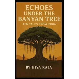 Raja, Hiya ECHOES UNDER THE BANYAN TREE: TEN TALES FROM INDIA (Great stories that weave through science fiction, social drama, suspense, thrills and the uncanny --) Raja, Hiya ECHOES UNDER THE BANYAN TREE: TEN TALES FROM INDIA (Great stories that weave through science fiction, social drama, suspense, thrills and the uncanny --)