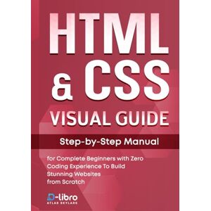 Skylark, Atlas HTML & CSS Visual Guide: Step By Step Manual for Complete Beginners with Zero Coding Experience to Build Stunning Websites from Scratch (Digital Skill Development Series by D-Libro (2025)) Skylark, Atlas HTML & CSS Visual Guide: Step By Step Manual for Complete Beginners with Zero Coding Experience to Build Stunning Websites from Scratch (Digital Skill Development Series by D-Libro (2025))