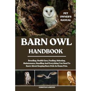 LORENZO, CHRISTIAN BARN OWL HANDBOOK: Breeding, Health Care, Feeding, Selecting, Maintenance, Handling And Everything You Need To Know About Keeping Barn Owls As Home Pets. LORENZO, CHRISTIAN BARN OWL HANDBOOK: Breeding, Health Care, Feeding, Selecting, Maintenance, Handling And Everything You Need To Know About Keeping Barn Owls As Home Pets.