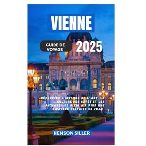 Siller, Henson VIENNE GUIDE DE VOYAGE 2025: Découvrez L’Histoire De L’Art La Culture Des Cafés Et Les Activités De Plein Air Pour Une Escapade Parfaite En Ville Siller, Henson VIENNE GUIDE DE VOYAGE 2025: Découvrez L’Histoire De L’Art La Culture Des Cafés Et Les Activités De Plein Air Pour Une Escapade Parfaite En Ville