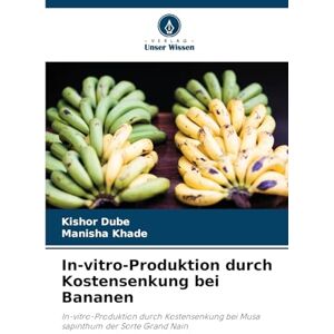 Dube, Kishor In-vitro-Produktion durch Kostensenkung bei Bananen: In-vitro-Produktion durch Kostensenkung bei Musa sapinthum der Sorte Grand Nain Dube, Kishor In-vitro-Produktion durch Kostensenkung bei Bananen: In-vitro-Produktion durch Kostensenkung bei Musa sapinthum der Sorte Grand Nain