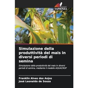 dos Anjos, Franklin Alves Simulazione della produttività del mais in diversi periodi di semina: Simulazione della produttività del mais in diversi periodi di semina, mediante il modello AQUACROP dos Anjos, Franklin Alves Simulazione della produttività del mais in diversi periodi di semina: Simulazione della produttività del mais in diversi periodi di semina, mediante il modello AQUACROP