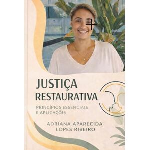 lopes Ribeir, adriana aparecida Justiça Restaurativa: Transformando Conflitos em Oportunidades Práticas e Princípios para Reconciliar Comunidades e Promover a Paz: Justiça Restaurativa: Transformando Conflitos em Oportunidades lopes Ribeir, adriana aparecida Justiça Restaurativa: Transformando Conflitos em Oportunidades Práticas e Princípios para Reconciliar Comunidades e Promover a Paz: Justiça Restaurativa: Transformando Conflitos em Oportunidades