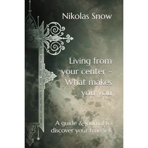 Snow, Nikolas Living from your center What makes you you: A guide to discover your true self Snow, Nikolas Living from your center What makes you you: A guide to discover your true self