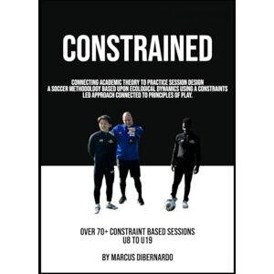 DiBernardo, Marcus Constrained: A Soccer Methodology Based Upon Ecological Dynamics using a Constraints Led Approach Connected to Principles of Play DiBernardo, Marcus Constrained: A Soccer Methodology Based Upon Ecological Dynamics using a Constraints Led Approach Connected to Principles of Play