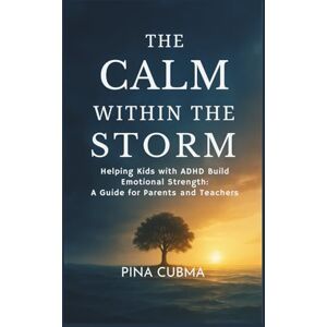 Cubma, Pina THE CALM WITHIN THE STORM: Helping Kids with ADHD Build Emotional Strength: A Guide for Parents and Teachers Cubma, Pina THE CALM WITHIN THE STORM: Helping Kids with ADHD Build Emotional Strength: A Guide for Parents and Teachers