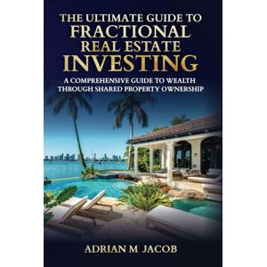Jacob, Adrian The Ultimate Guide To Fractional Real Estate Investing: A Comprehensive Guide To Wealth Through Shared Property Ownership (The Ultimate Guide To Real Estate Investing Series) Jacob, Adrian The Ultimate Guide To Fractional Real Estate Investing: A Comprehensive Guide To Wealth Through Shared Property Ownership (The Ultimate Guide To Real Estate Investing Series)