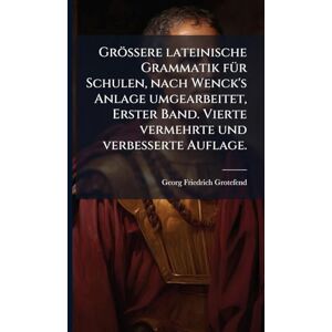 Grotefend, Georg Friedrich Grössere lateinische Grammatik fÃ1/4r Schulen, nach Wenck's Anlage umgearbeitet, Erster Band. Vierte vermehrte und verbesserte Auflage. Grotefend, Georg Friedrich Grössere lateinische Grammatik fÃ1/4r Schulen, nach Wenck's Anlage umgearbeitet, Erster Band. Vierte vermehrte und verbesserte Auflage.