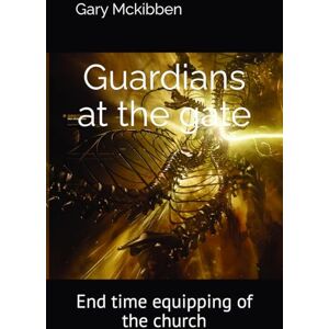 Mckibben, Gary Guardians at the gate: End time equipping of the church Mckibben, Gary Guardians at the gate: End time equipping of the church