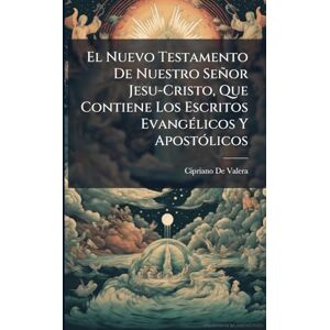 de Valera, Cipriano El Nuevo Testamento De Nuestro Señor Jesu-Cristo, Que Contiene Los Escritos EvangÃ(c)licos Y ApostÃ3licos de Valera, Cipriano El Nuevo Testamento De Nuestro Señor Jesu-Cristo, Que Contiene Los Escritos EvangÃ(c)licos Y ApostÃ3licos