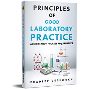 Deshmukh, Pradeep Principles of Good Laboratory Practice: Accreditation Process Requirements Deshmukh, Pradeep Principles of Good Laboratory Practice: Accreditation Process Requirements