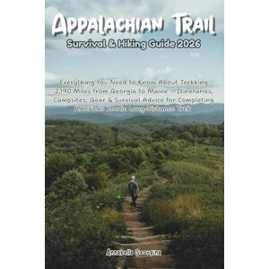 Georgina, Annabella Appalachian Trail Survival & Hiking Guide 2026: Everything You Need to Know About Trekking 2,190 Miles from Georgia to Maine—Itineraries, Campsites, ... (Discovering the World's Best Hikes) Georgina, Annabella Appalachian Trail Survival & Hiking Guide 2026: Everything You Need to Know About Trekking 2,190 Miles from Georgia to Maine—Itineraries, Campsites, ... (Discovering the World's Best Hikes)
