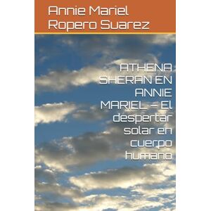 Ropero Suarez, Annie Mariel ATHENA SHERAN EN ANNIE MARIEL – El despertar solar en cuerpo humano Ropero Suarez, Annie Mariel ATHENA SHERAN EN ANNIE MARIEL – El despertar solar en cuerpo humano