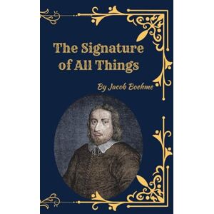 Boehme, Jacob The Signature of All Things (1912 Edition): Mystical Philosophy of Nature, Christianity, and the Law of Signatures Boehme, Jacob The Signature of All Things (1912 Edition): Mystical Philosophy of Nature, Christianity, and the Law of Signatures