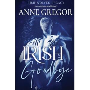 Gregor, Anne Irish Goodbye: An Irish Wolves World Novel: 1 (Irish Wolves Legacy) Gregor, Anne Irish Goodbye: An Irish Wolves World Novel: 1 (Irish Wolves Legacy)