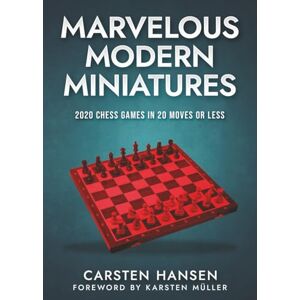 Hansen, Carsten Marvelous Modern Miniatures: 2020 Chess Games in 20 Moves or Less Hansen, Carsten Marvelous Modern Miniatures: 2020 Chess Games in 20 Moves or Less