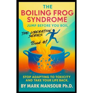 Mansour, Mark The Boiling Frog Syndrome Jump Before You Boil: Stop Adapting to Toxicity and Take Your Life Back (The Liberation Series by Mark Mansour) Mansour, Mark The Boiling Frog Syndrome Jump Before You Boil: Stop Adapting to Toxicity and Take Your Life Back (The Liberation Series by Mark Mansour)