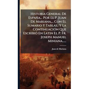 Mariana, Juan De Historia General De España... Por El P. Juan De Mariana, ... Con El Sumario Y Tablas.. Y La ContinuaciÃ3n Que EscribiÃ3 En Latin El P. Fr. Joseph Manuel Miniana...... Mariana, Juan De Historia General De España... Por El P. Juan De Mariana, ... Con El Sumario Y Tablas.. Y La ContinuaciÃ3n Que EscribiÃ3 En Latin El P. Fr. Joseph Manuel Miniana......