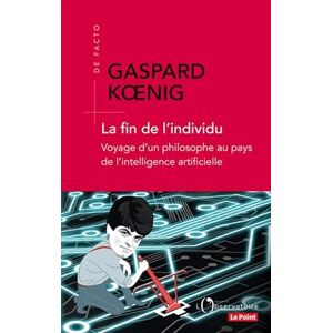 Koenig, Gaspard La fin de l'individu Voyage d'un philosophe au pays de l'intelligence: Voyage d'un philosophe au pays de l'intelligence artificielle Koenig, Gaspard La fin de l'individu Voyage d'un philosophe au pays de l'intelligence: Voyage d'un philosophe au pays de l'intelligence artificielle