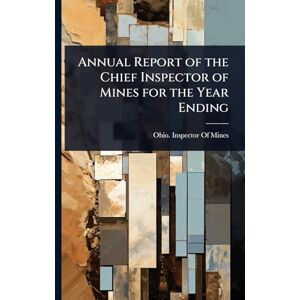 Annual Report of the Chief Inspector of Mines for the Year Ending Annual Report of the Chief Inspector of Mines for the Year Ending