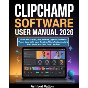 Vallon, Ashford Clipchamp Software User Manual 2026: Learn How to Build, Trim, Animate, Caption, and Refine Videos Using Multi-Layer Timeline, Filters, Text Animations, Stock Media, and Clean Export Settings. Vallon, Ashford Clipchamp Software User Manual 2026: Learn How to Build, Trim, Animate, Caption, and Refine Videos Using Multi-Layer Timeline, Filters, Text Animations, Stock Media, and Clean Export Settings.