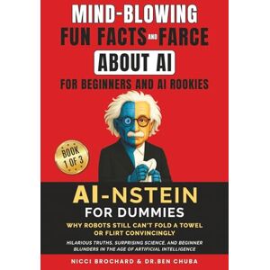 Brochard, Nicci Fun Facts and Farce About AI for Beginners and AI Rookies: AI-nstein for Dummies, Why Robots Still Can't Fold a Towel or Flirt Convincingly Hilarious Truths, Surprising Science and Rookie Blunders Brochard, Nicci Fun Facts and Farce About AI for Beginners and AI Rookies: AI-nstein for Dummies, Why Robots Still Can't Fold a Towel or Flirt Convincingly Hilarious Truths, Surprising Science and Rookie Blunders