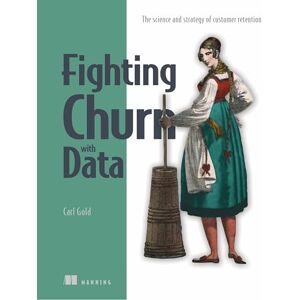 Gold, Carl Fighting Churn with Data: The Science and Strategy of Customer Retention Gold, Carl Fighting Churn with Data: The Science and Strategy of Customer Retention