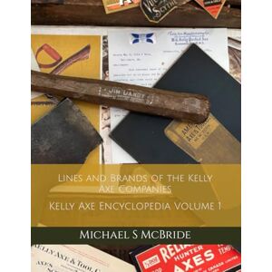 Scott Lines and Brands of the Kelly Axe Companies: Kelly Axe Encyclopedia Volume 1 Scott Lines and Brands of the Kelly Axe Companies: Kelly Axe Encyclopedia Volume 1
